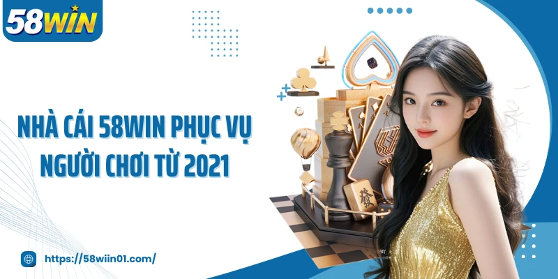 Nhà cái 58WIN phục vụ người chơi từ 2021