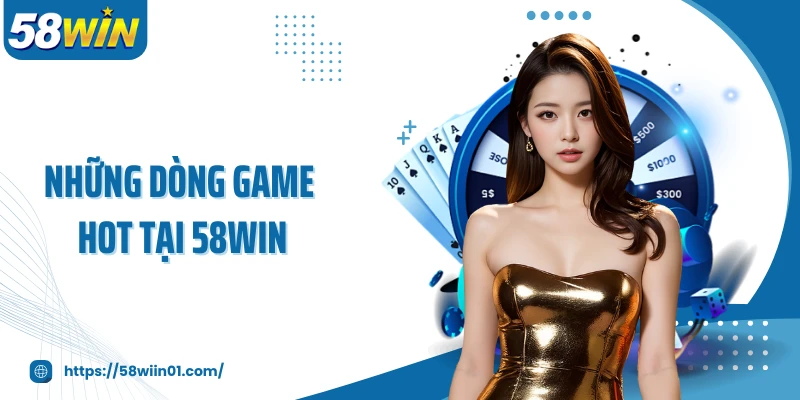 Những dòng game hot tại 58WIN
